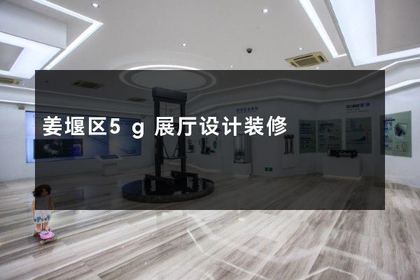 姜堰区5g展厅设计装修