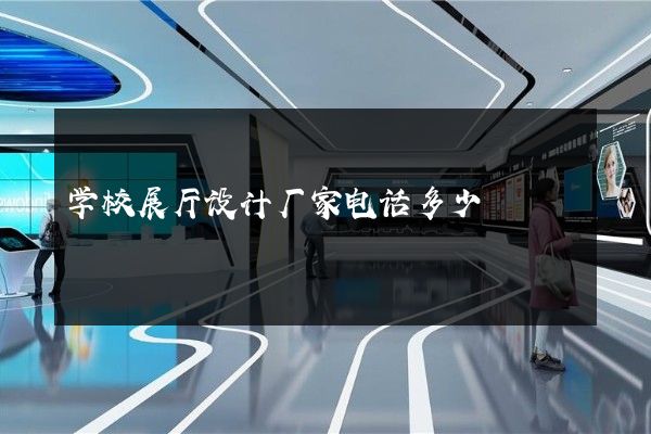 学校展厅设计厂家电话多少