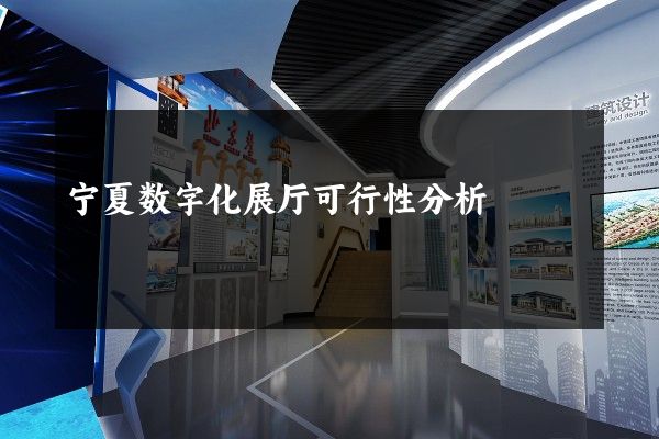 宁夏数字化展厅可行性分析