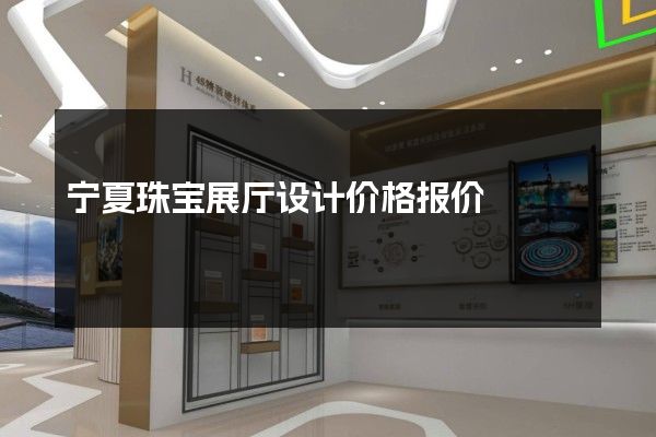 宁夏珠宝展厅设计价格报价