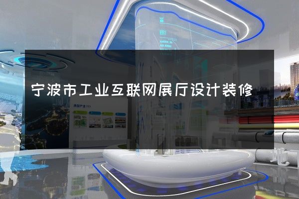 宁波市工业互联网展厅设计装修