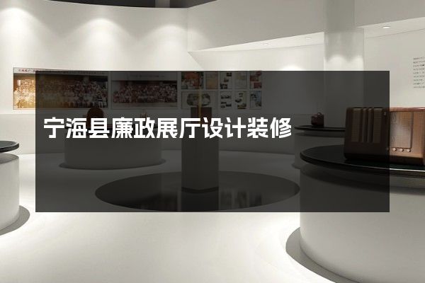 宁海县廉政展厅设计装修