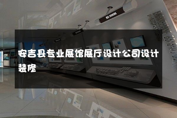 安吉县专业展馆展厅设计公司设计装修