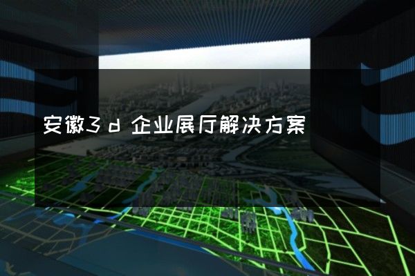 安徽3d企业展厅解决方案