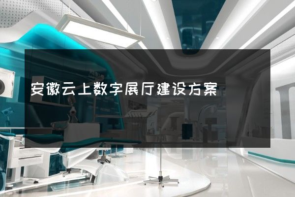 安徽云上数字展厅建设方案