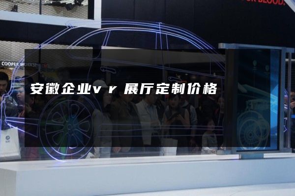 安徽企业vr展厅定制价格