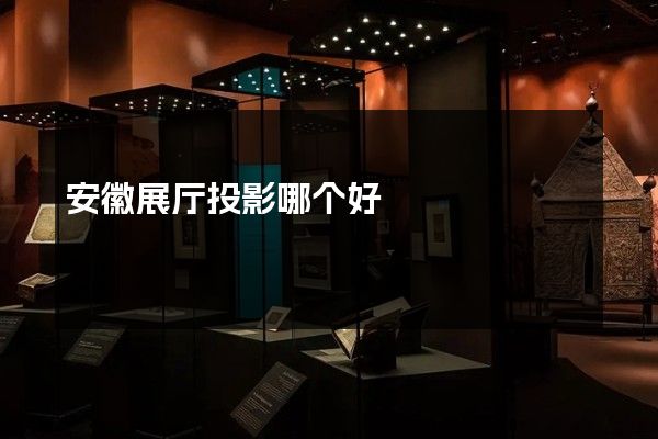 安徽展厅投影哪个好