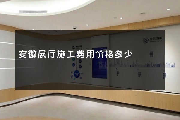 安徽展厅施工费用价格多少