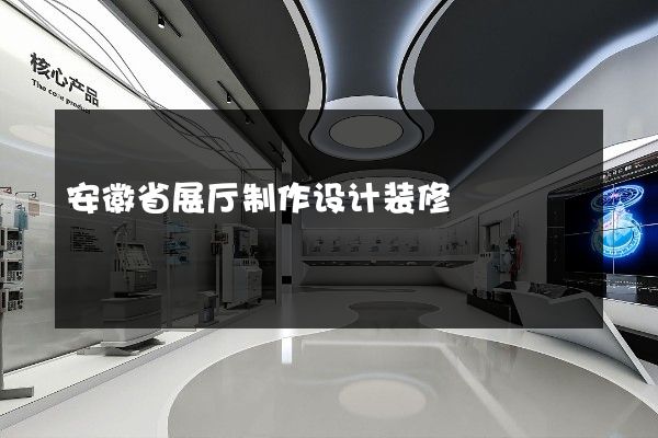 安徽省展厅制作设计装修