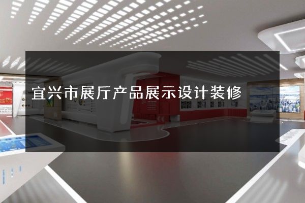 宜兴市展厅产品展示设计装修