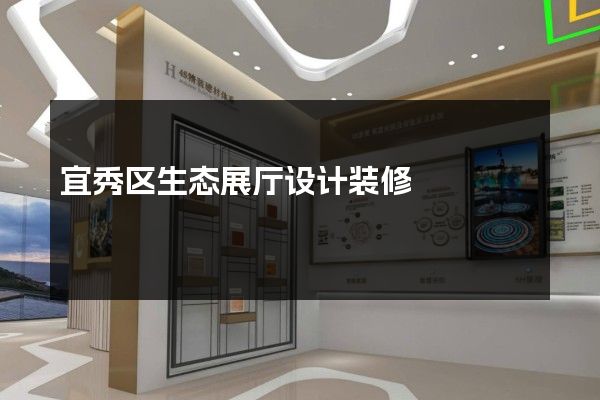 宜秀区生态展厅设计装修