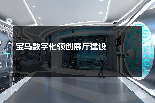 宝马数字化领创展厅建设