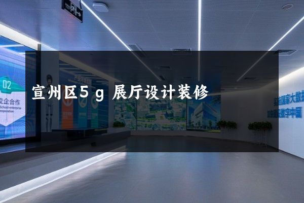 宣州区5g展厅设计装修