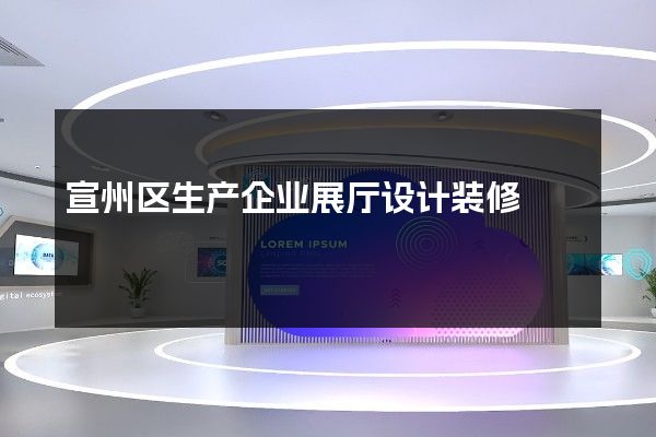 宣州区生产企业展厅设计装修