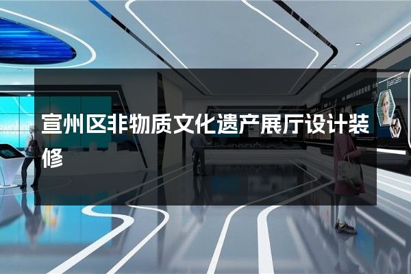 宣州区非物质文化遗产展厅设计装修