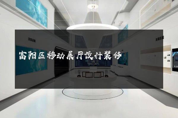 富阳区移动展厅设计装修