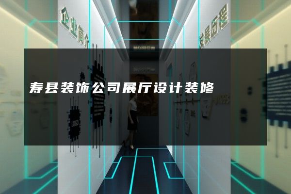 寿县装饰公司展厅设计装修