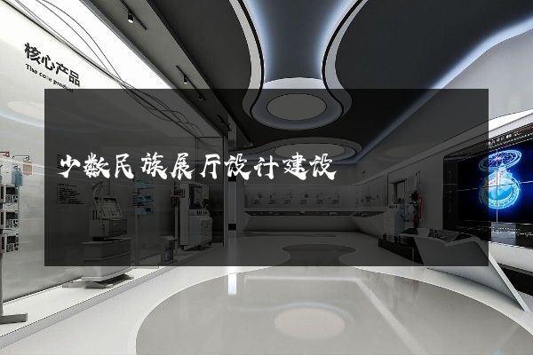 少数民族展厅设计建设