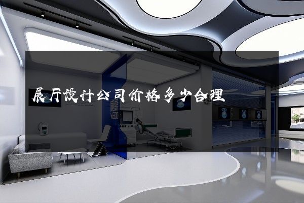 展厅设计公司价格多少合理