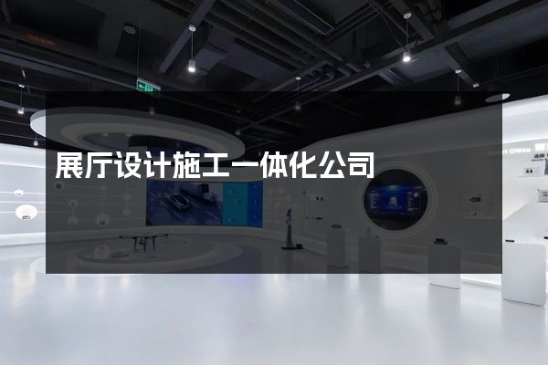 展厅设计施工一体化公司