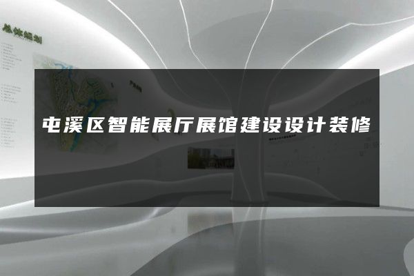 屯溪区智能展厅展馆建设设计装修