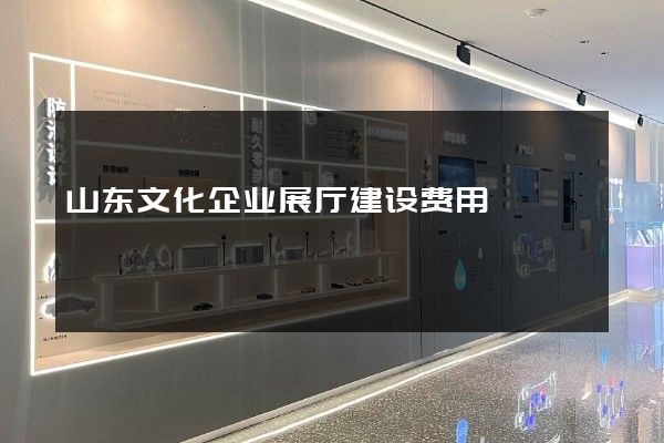 山东文化企业展厅建设费用