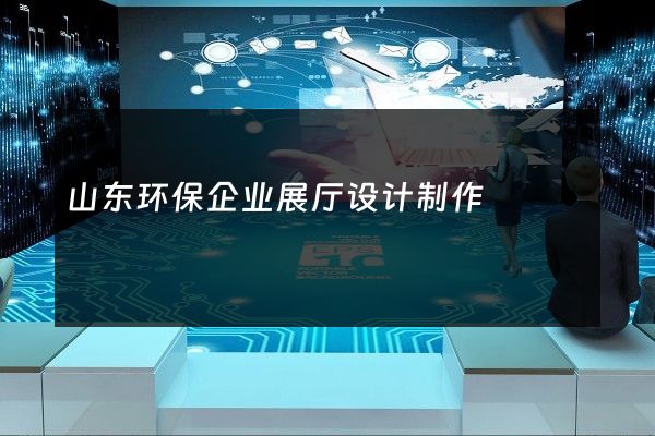 山东环保企业展厅设计制作