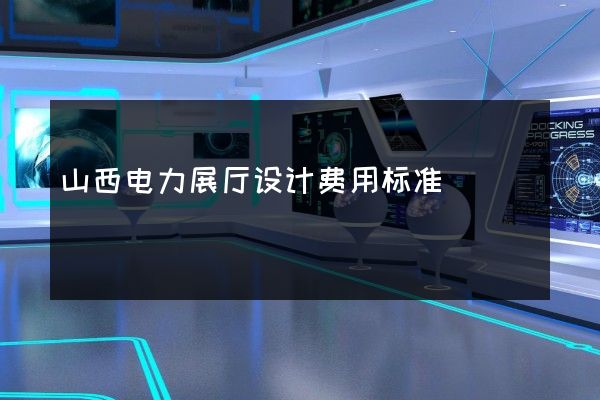 山西电力展厅设计费用标准