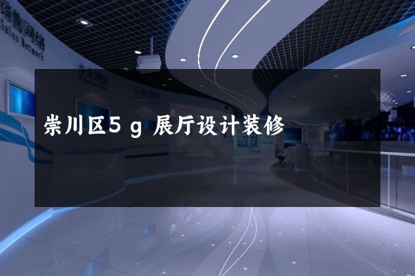 崇川区5g展厅设计装修