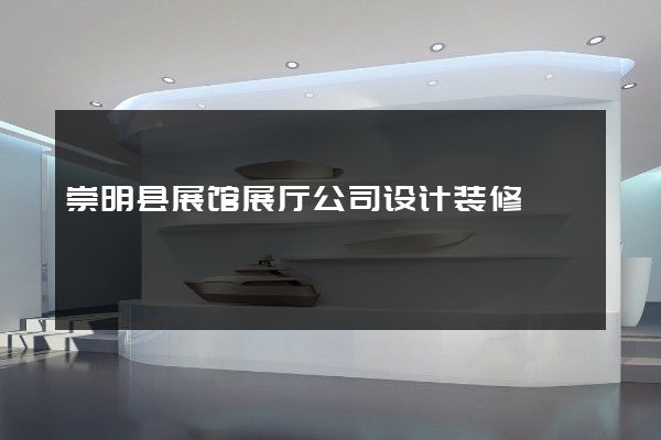 崇明县展馆展厅公司设计装修