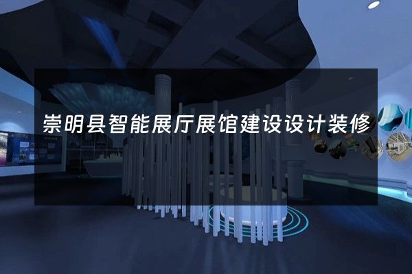 崇明县智能展厅展馆建设设计装修