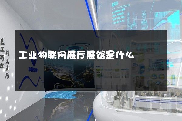 工业物联网展厅展馆是什么