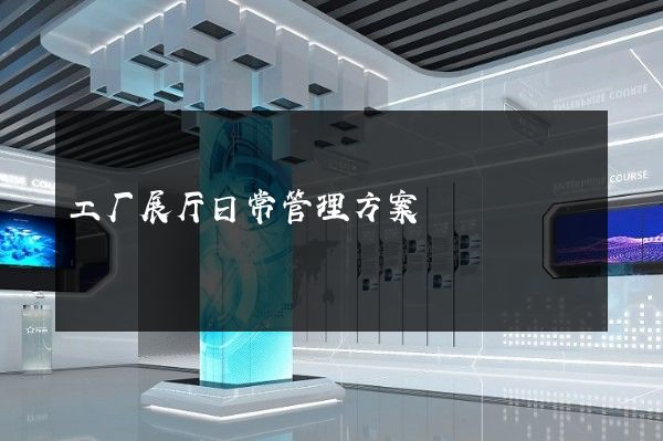 工厂展厅日常管理方案