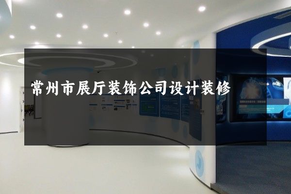 常州市展厅装饰公司设计装修