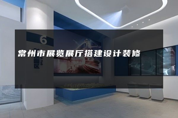 常州市展览展厅搭建设计装修