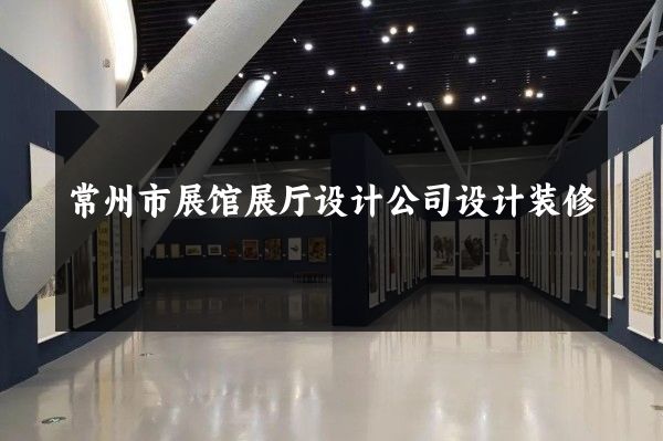 常州市展馆展厅设计公司设计装修