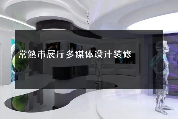 常熟市展厅多媒体设计装修