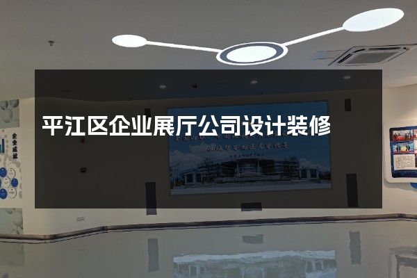 平江区企业展厅公司设计装修