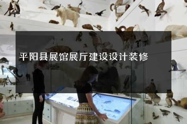 平阳县展馆展厅建设设计装修