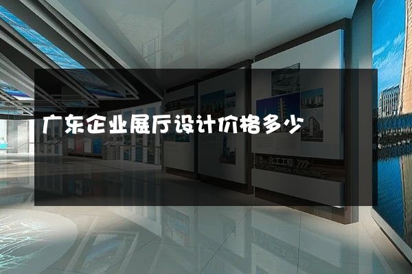 广东企业展厅设计价格多少