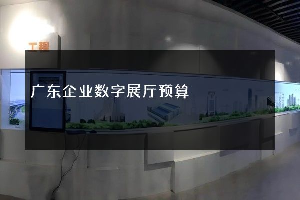 广东企业数字展厅预算