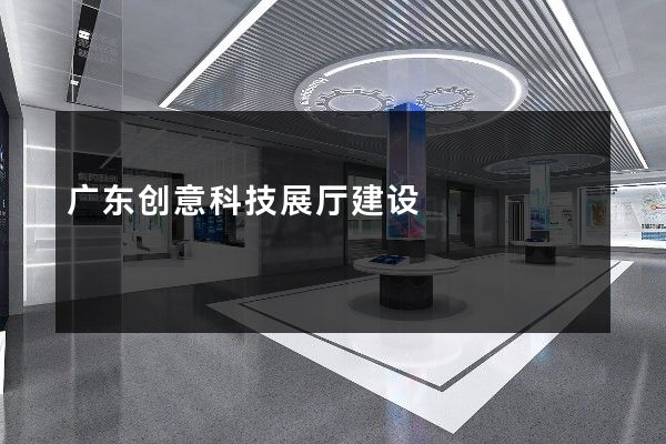 广东创意科技展厅建设