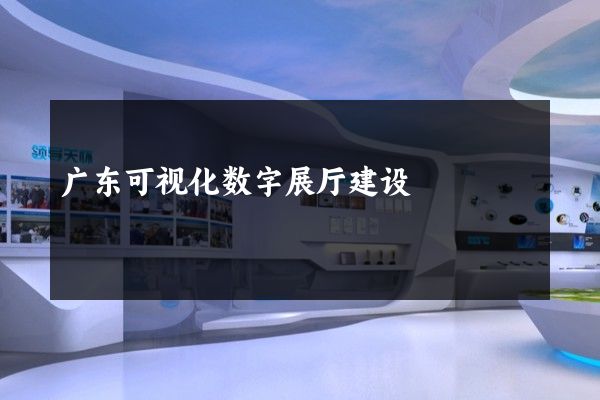 广东可视化数字展厅建设