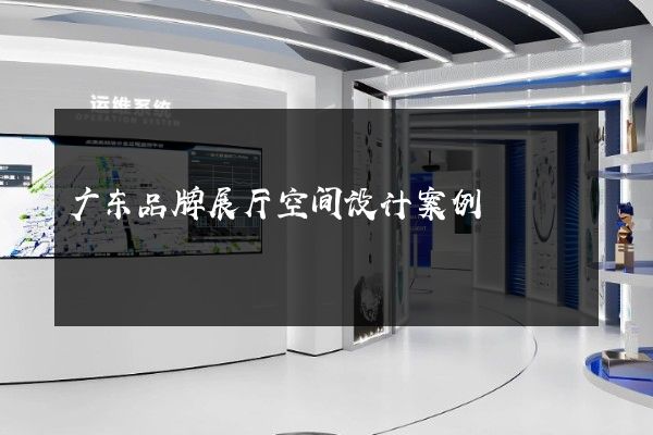 广东品牌展厅空间设计案例