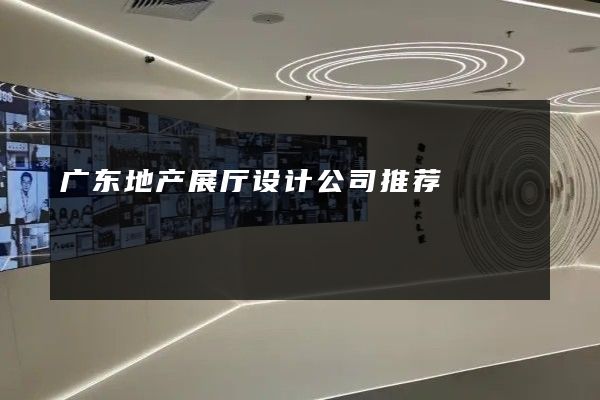 广东地产展厅设计公司推荐