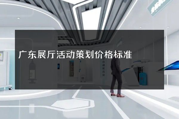 广东展厅活动策划价格标准