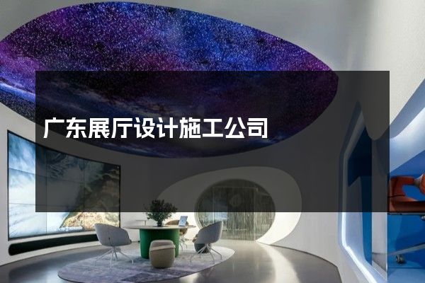 广东展厅设计施工公司