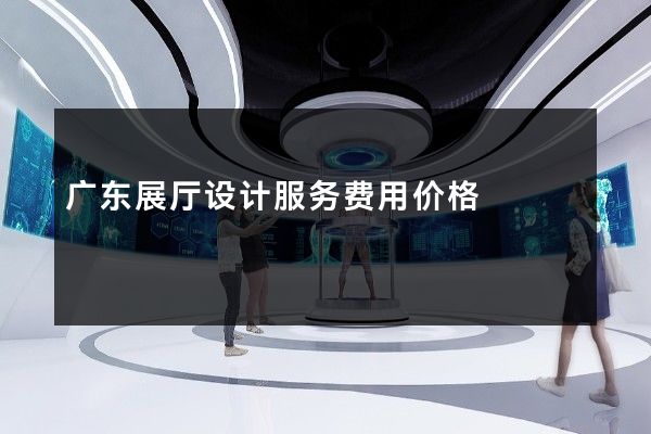 广东展厅设计服务费用价格