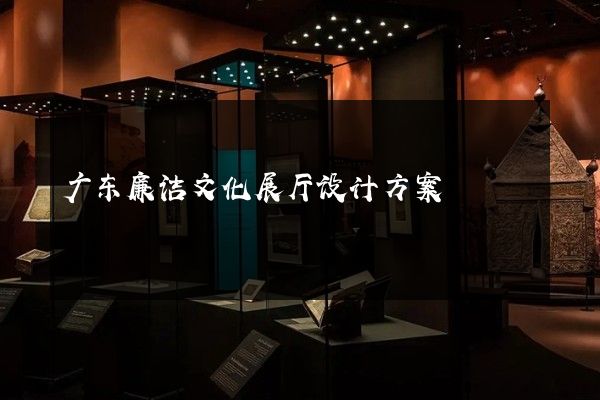 广东廉洁文化展厅设计方案