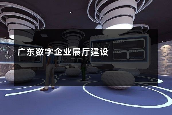 广东数字企业展厅建设